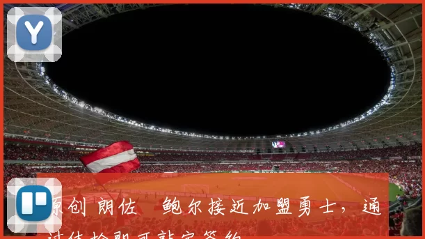 原创 朗佐・鲍尔接近加盟勇士，通过体检即可敲定签约