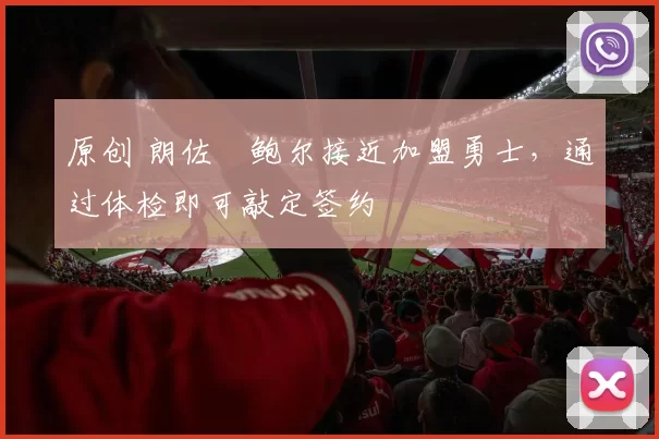 原创 朗佐・鲍尔接近加盟勇士，通过体检即可敲定签约