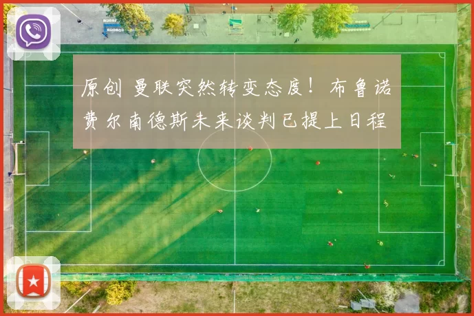 原创 曼联突然转变态度！布鲁诺・费尔南德斯未来谈判已提上日程