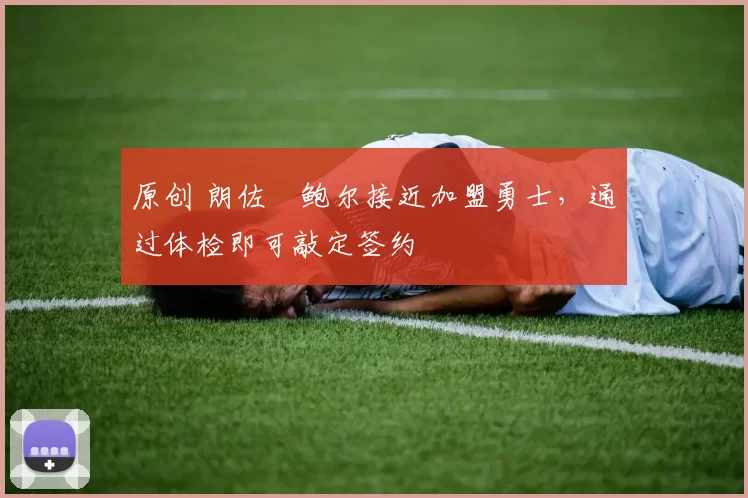 原创 朗佐・鲍尔接近加盟勇士，通过体检即可敲定签约