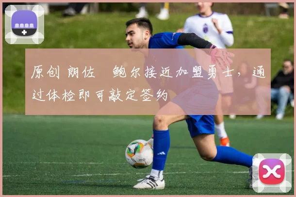 原创 朗佐・鲍尔接近加盟勇士，通过体检即可敲定签约