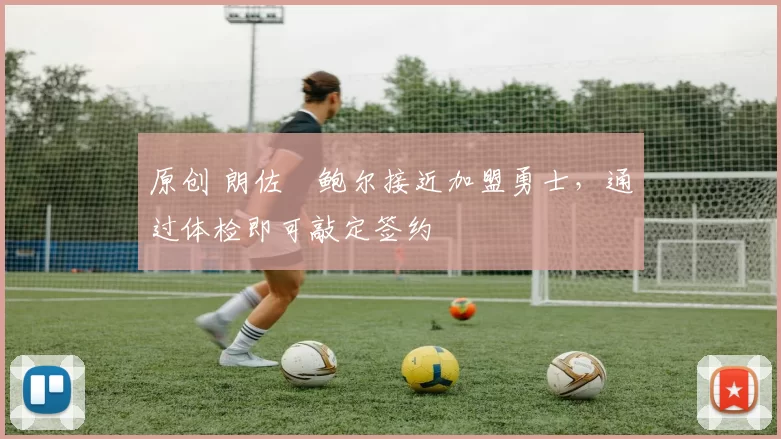 原创 朗佐・鲍尔接近加盟勇士，通过体检即可敲定签约