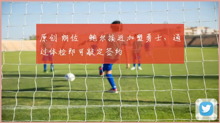 原创 朗佐・鲍尔接近加盟勇士，通过体检即可敲定签约