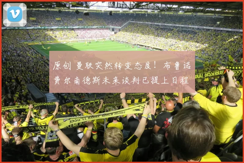 原创 曼联突然转变态度！布鲁诺・费尔南德斯未来谈判已提上日程