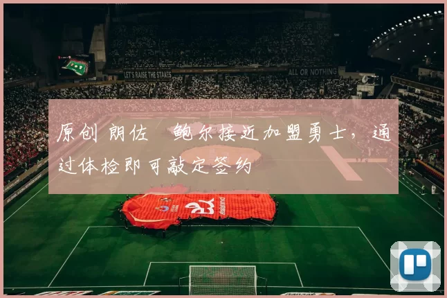 原创 朗佐・鲍尔接近加盟勇士,通过体检即可敲定签约