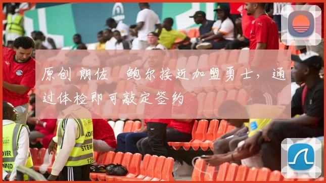 原创 朗佐・鲍尔接近加盟勇士，通过体检即可敲定签约