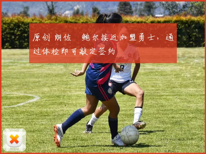 原创 朗佐・鲍尔接近加盟勇士，通过体检即可敲定签约