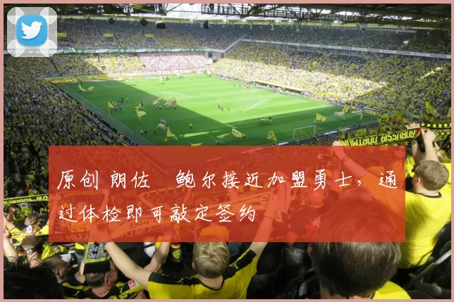 原创 朗佐・鲍尔接近加盟勇士，通过体检即可敲定签约