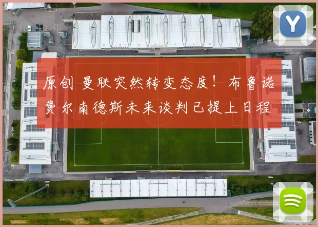 原创 曼联突然转变态度！布鲁诺・费尔南德斯未来谈判已提上日程