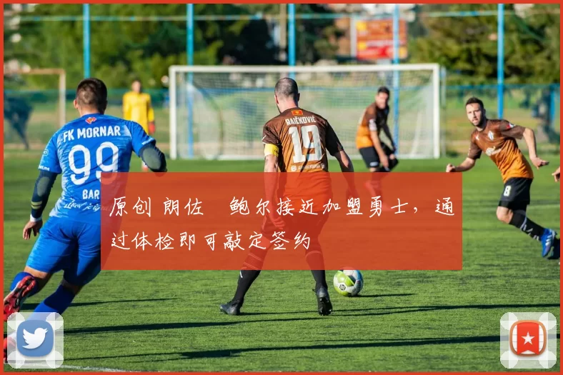 原创 朗佐・鲍尔接近加盟勇士，通过体检即可敲定签约