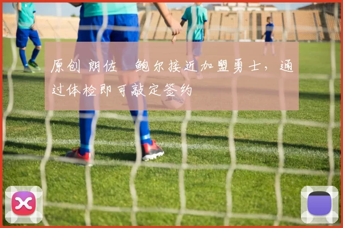 原创 朗佐・鲍尔接近加盟勇士，通过体检即可敲定签约