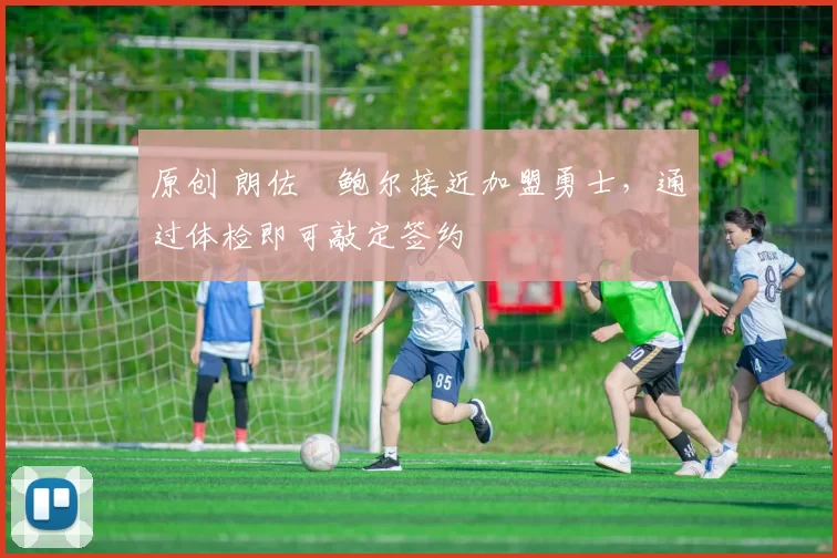 原创 朗佐・鲍尔接近加盟勇士，通过体检即可敲定签约