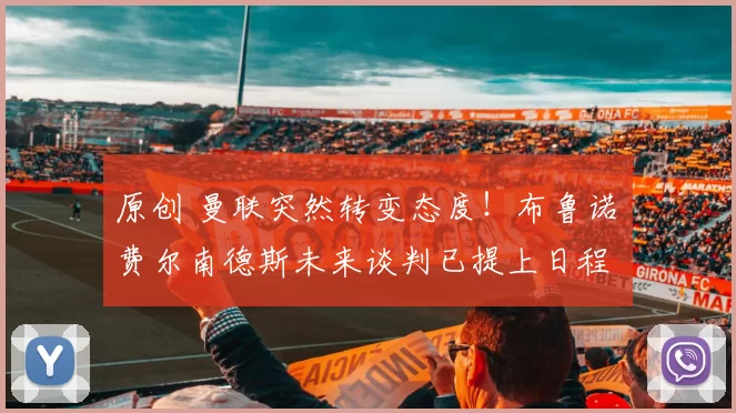 原创 曼联突然转变态度！布鲁诺・费尔南德斯未来谈判已提上日程