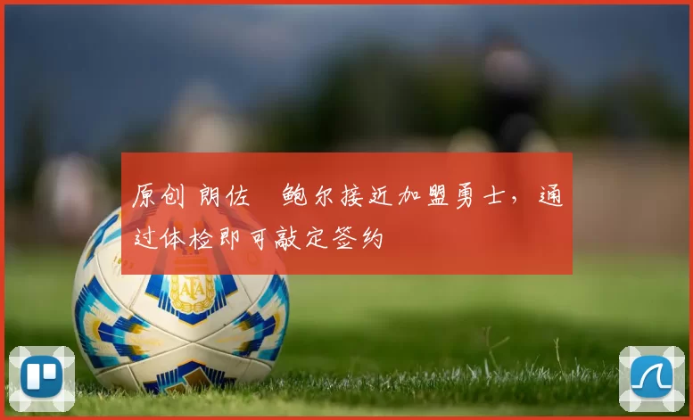 原创 朗佐・鲍尔接近加盟勇士，通过体检即可敲定签约