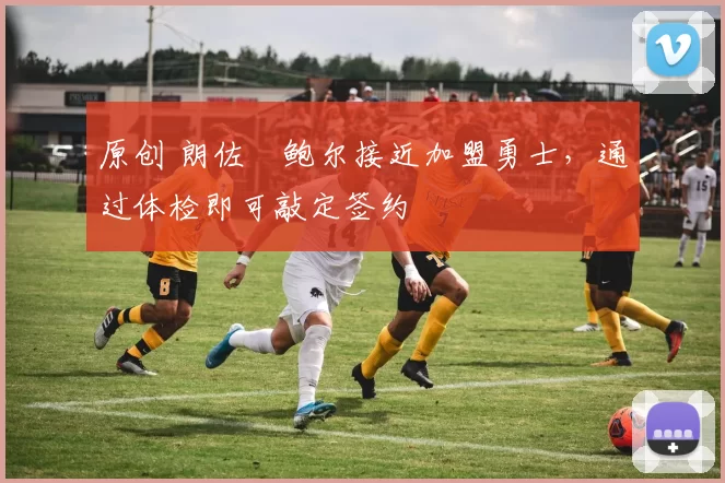 原创 朗佐・鲍尔接近加盟勇士，通过体检即可敲定签约