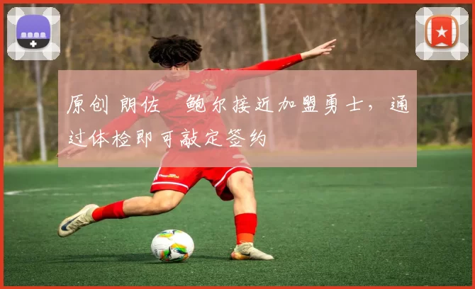 原创 朗佐・鲍尔接近加盟勇士，通过体检即可敲定签约