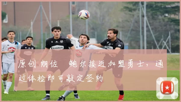 原创 朗佐・鲍尔接近加盟勇士，通过体检即可敲定签约