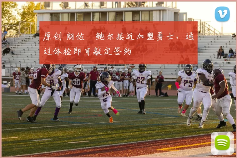 原创 朗佐・鲍尔接近加盟勇士，通过体检即可敲定签约