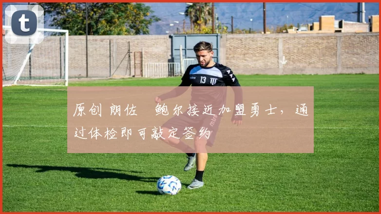 原创 朗佐・鲍尔接近加盟勇士，通过体检即可敲定签约