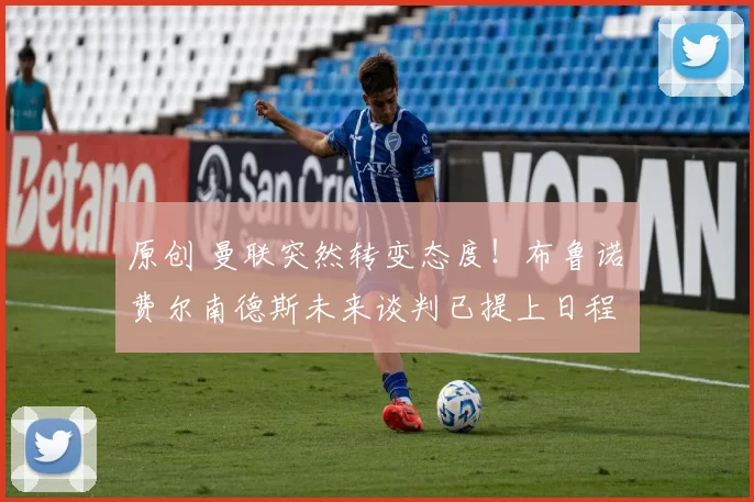 原创 曼联突然转变态度！布鲁诺・费尔南德斯未来谈判已提上日程