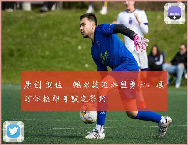 原创 朗佐・鲍尔接近加盟勇士，通过体检即可敲定签约
