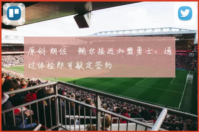 原创 朗佐・鲍尔接近加盟勇士，通过体检即可敲定签约