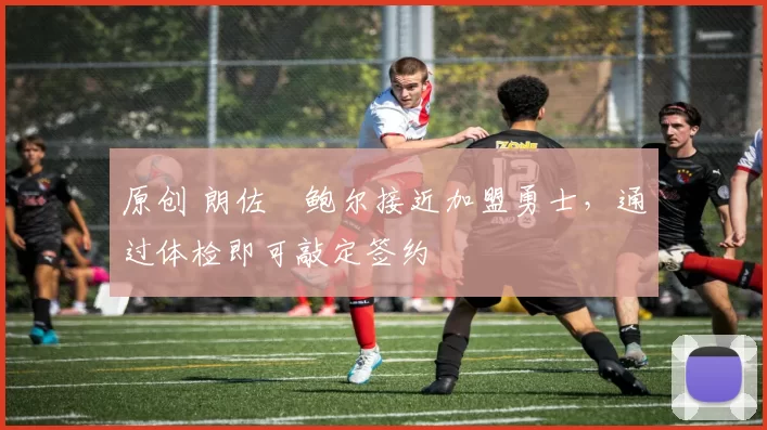 原创 朗佐・鲍尔接近加盟勇士，通过体检即可敲定签约