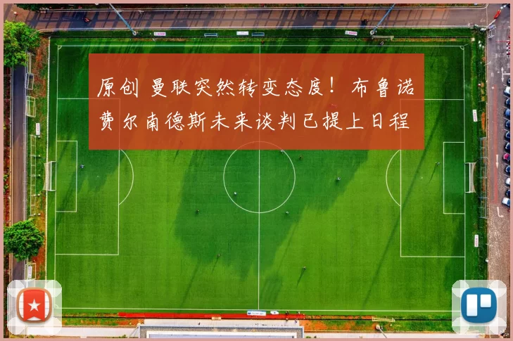 原创 曼联突然转变态度！布鲁诺・费尔南德斯未来谈判已提上日程