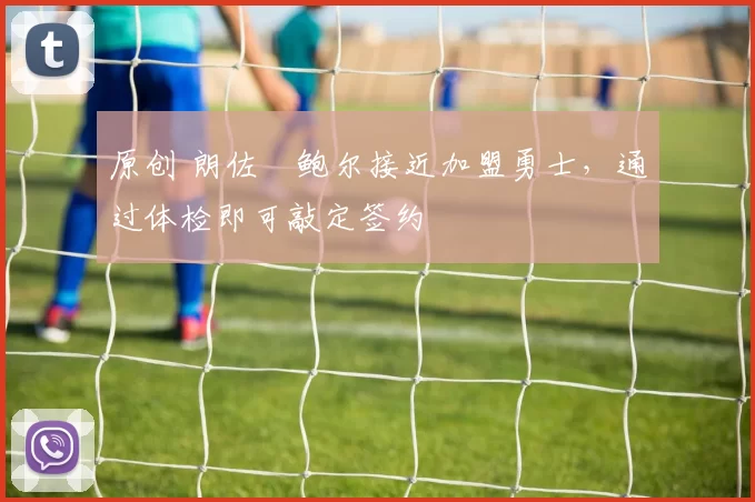 原创 朗佐・鲍尔接近加盟勇士，通过体检即可敲定签约