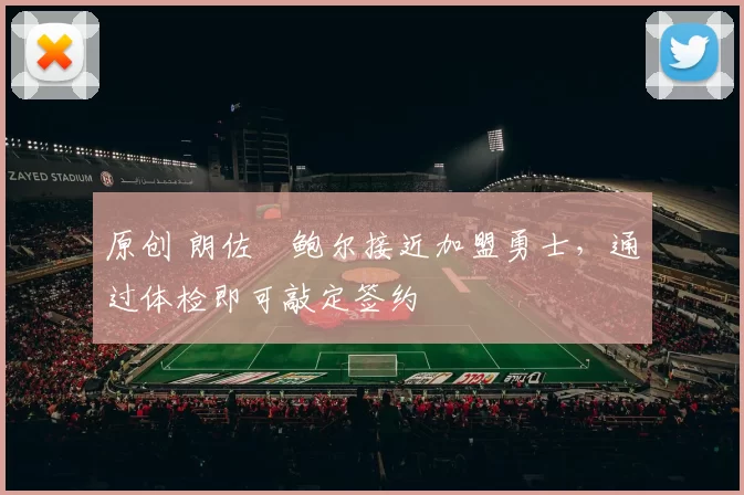 原创 朗佐・鲍尔接近加盟勇士，通过体检即可敲定签约