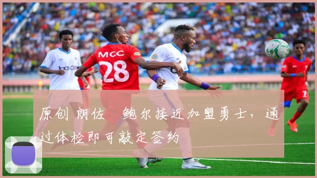 原创 朗佐・鲍尔接近加盟勇士，通过体检即可敲定签约