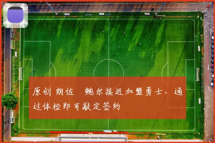 原创 朗佐・鲍尔接近加盟勇士，通过体检即可敲定签约