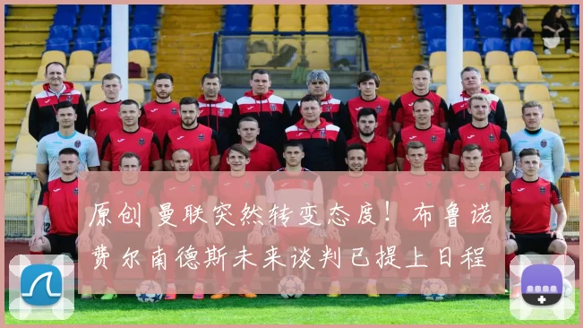 原创 曼联突然转变态度！布鲁诺・费尔南德斯未来谈判已提上日程