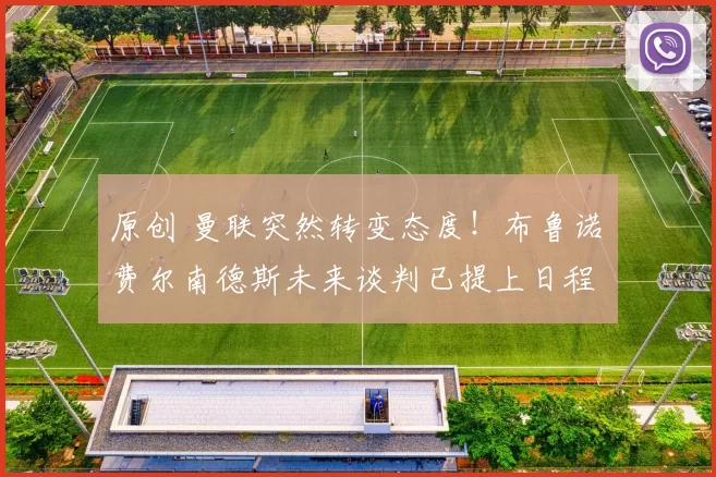 原创 曼联突然转变态度！布鲁诺・费尔南德斯未来谈判已提上日程