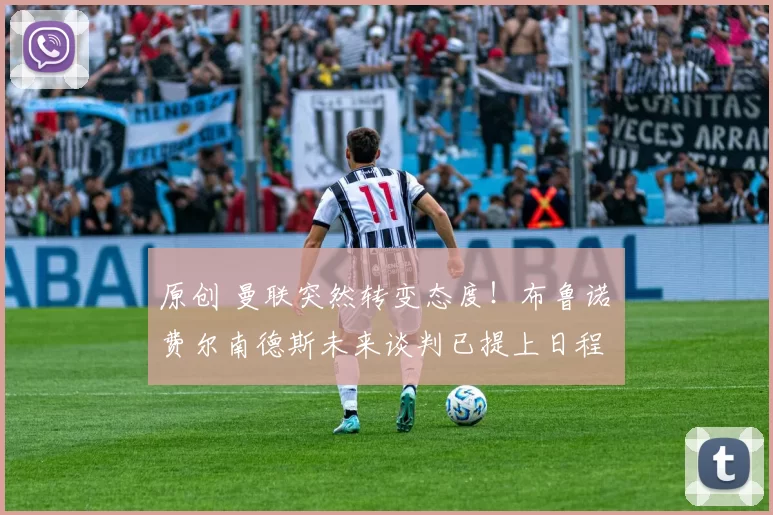 原创 曼联突然转变态度！布鲁诺・费尔南德斯未来谈判已提上日程