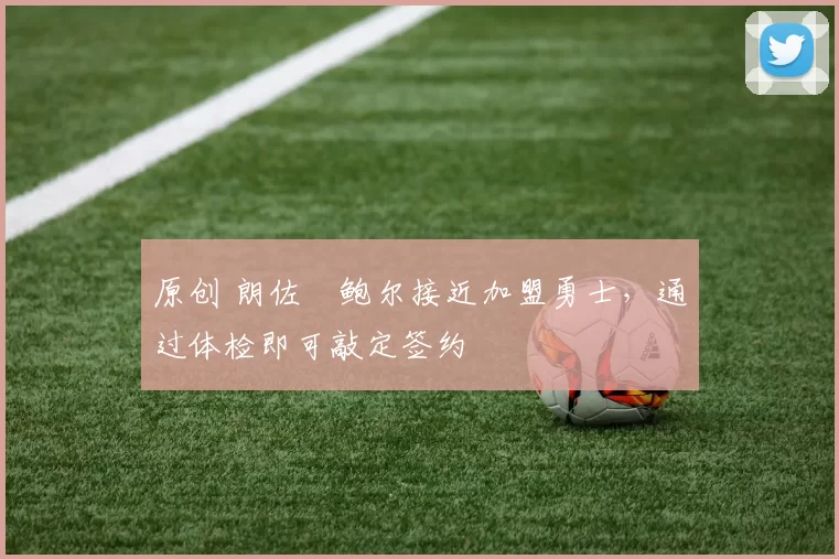 原创 朗佐・鲍尔接近加盟勇士，通过体检即可敲定签约