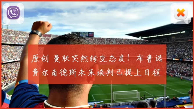 原创 曼联突然转变态度！布鲁诺・费尔南德斯未来谈判已提上日程