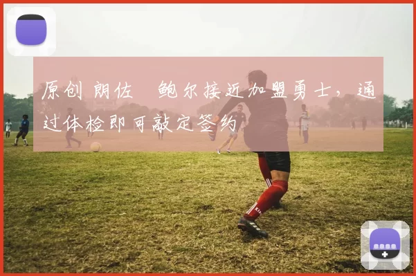 原创 朗佐・鲍尔接近加盟勇士，通过体检即可敲定签约