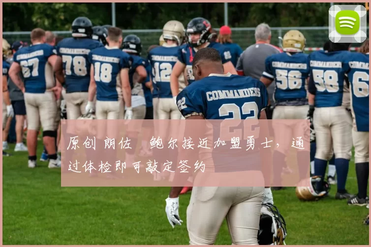 原创 朗佐・鲍尔接近加盟勇士，通过体检即可敲定签约