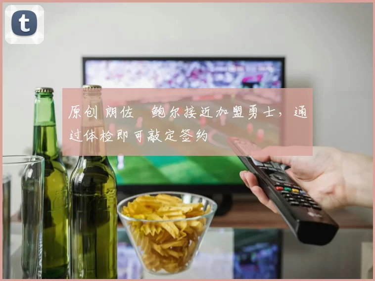 原创 朗佐・鲍尔接近加盟勇士，通过体检即可敲定签约