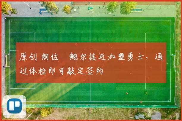 原创 朗佐・鲍尔接近加盟勇士，通过体检即可敲定签约