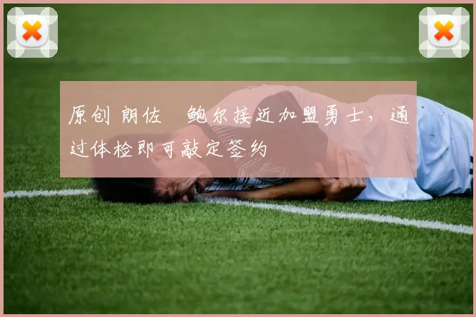 原创 朗佐・鲍尔接近加盟勇士，通过体检即可敲定签约