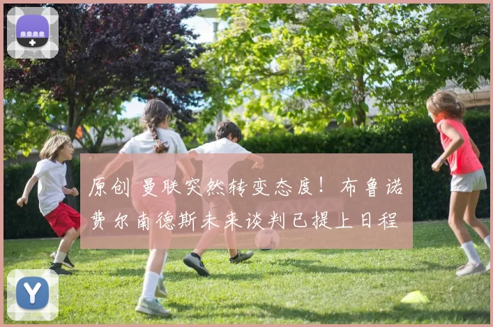 原创 曼联突然转变态度！布鲁诺・费尔南德斯未来谈判已提上日程