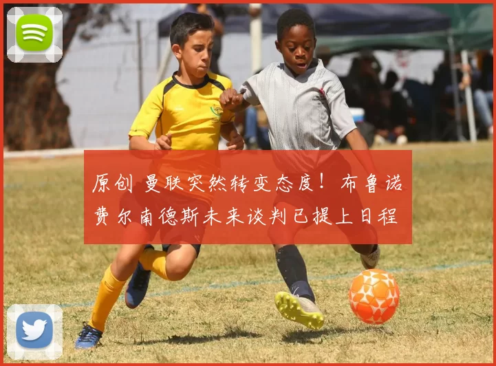 原创 曼联突然转变态度！布鲁诺・费尔南德斯未来谈判已提上日程