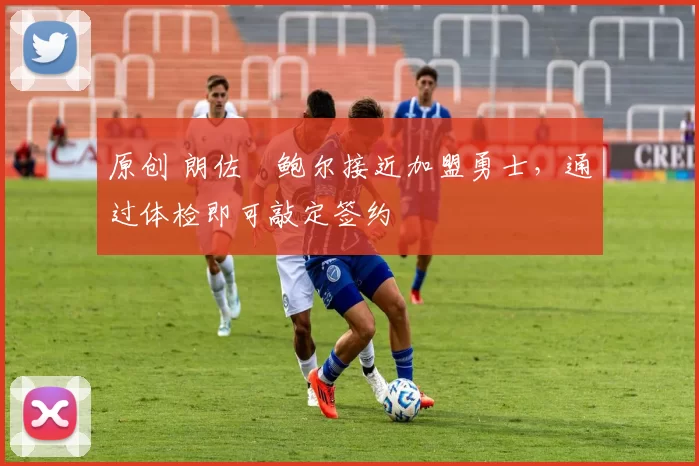 原创 朗佐・鲍尔接近加盟勇士，通过体检即可敲定签约