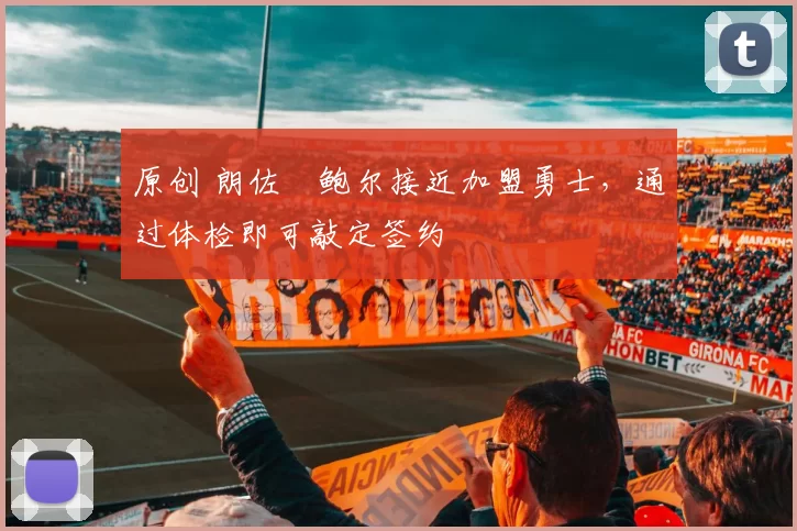 原创 朗佐・鲍尔接近加盟勇士，通过体检即可敲定签约