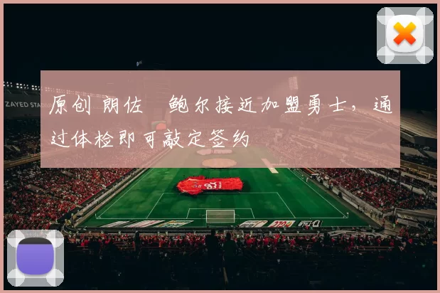 原创 朗佐・鲍尔接近加盟勇士，通过体检即可敲定签约