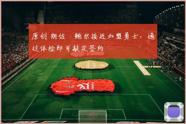 原创 朗佐・鲍尔接近加盟勇士，通过体检即可敲定签约