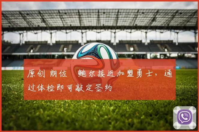 原创 朗佐・鲍尔接近加盟勇士，通过体检即可敲定签约