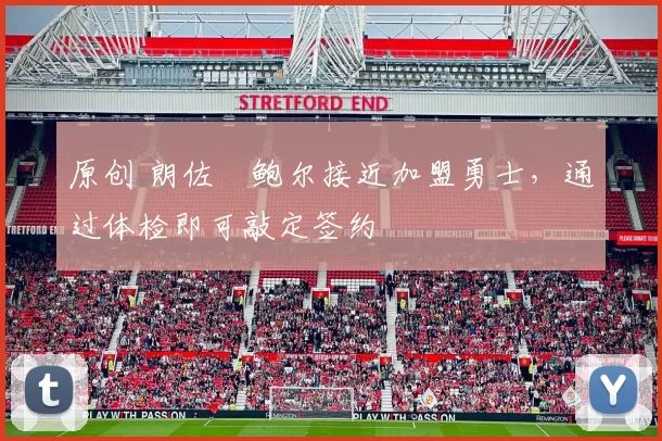 原创 朗佐・鲍尔接近加盟勇士，通过体检即可敲定签约